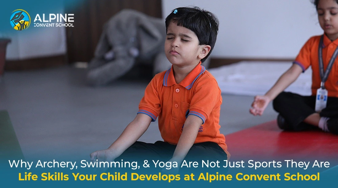 Why Archery, Swimming, and Yoga Are Not Just Sports They Are Life Skills Your Child Develops at Alpine Convent School